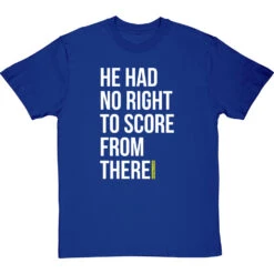 He Had No Right To Score From There T-Shirt -Tshirt Store no right to score from there tshirt 2 royalbluetshirt