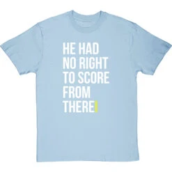 He Had No Right To Score From There T-Shirt -Tshirt Store no right to score from there tshirt 2 skybluetshirt