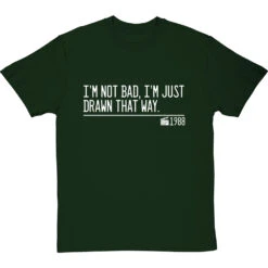 I'm Not Bad, I'm Just Drawn That Way T-Shirt 38 I'm Not Bad, I'm Just Drawn That Way T-Shirt -Tshirt Store not bad just drawn that way quote tshirt 2 bottlegreentshirt
