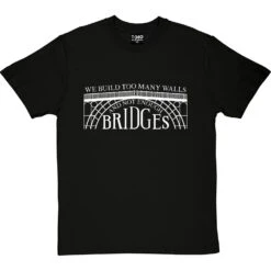 We Build Too Many Walls And Not Enough Bridges T-Shirt