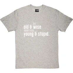To Be Old And Wise You Must First Be Young And Stupid T-Shirt