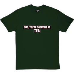 Sue, You're Shouting At Tea T-Shirt -Tshirt Store sue tea tshirt bottlegreentshirt