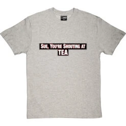 Sue, You're Shouting At Tea T-Shirt -Tshirt Store sue tea tshirt lightoxfordtshirt
