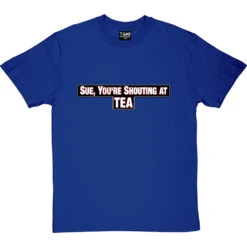 Sue, You're Shouting At Tea T-Shirt -Tshirt Store sue tea tshirt royalbluetshirt