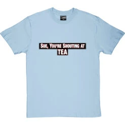 Sue, You're Shouting At Tea T-Shirt -Tshirt Store sue tea tshirt skybluetshirt