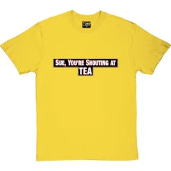 Sue, You're Shouting At Tea T-Shirt -Tshirt Store sue tea tshirt yellowtshirt
